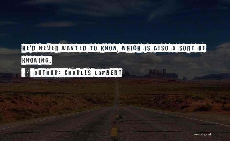 Charles Lambert Quotes: He'd Never Wanted To Know, Which Is Also A Sort Of Knowing.