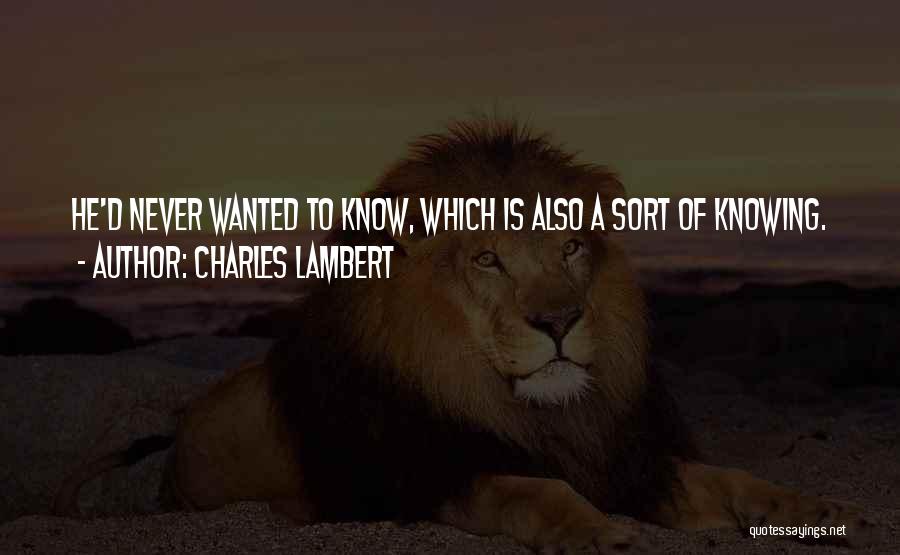 Charles Lambert Quotes: He'd Never Wanted To Know, Which Is Also A Sort Of Knowing.