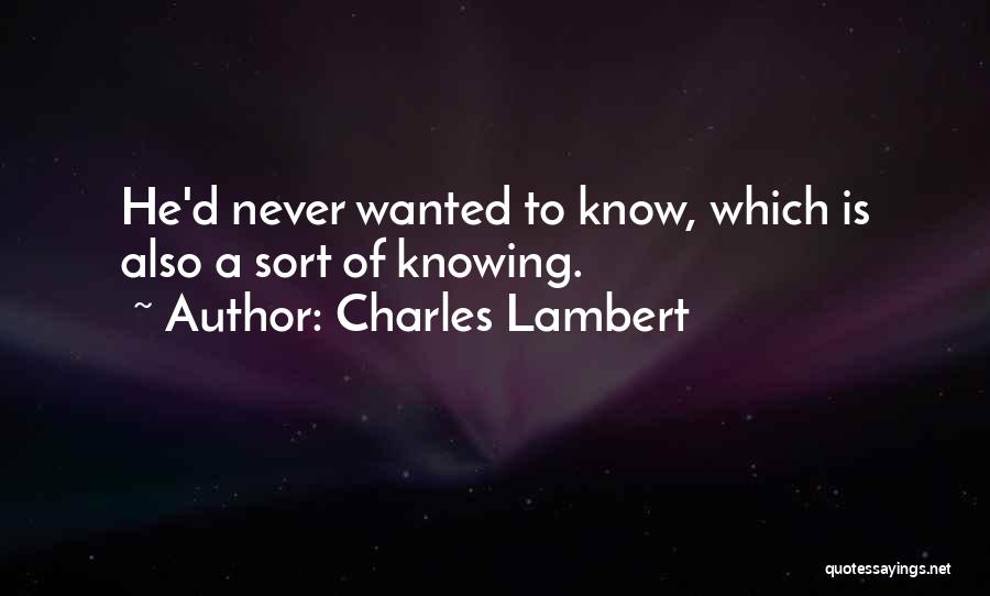 Charles Lambert Quotes: He'd Never Wanted To Know, Which Is Also A Sort Of Knowing.