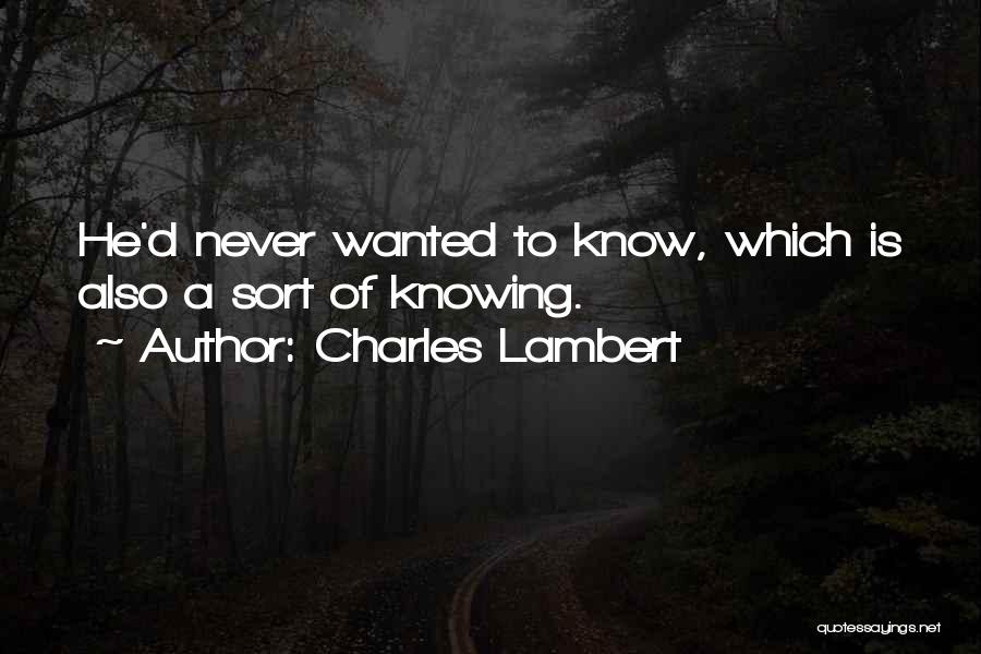 Charles Lambert Quotes: He'd Never Wanted To Know, Which Is Also A Sort Of Knowing.