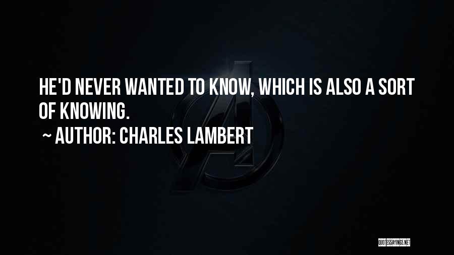 Charles Lambert Quotes: He'd Never Wanted To Know, Which Is Also A Sort Of Knowing.