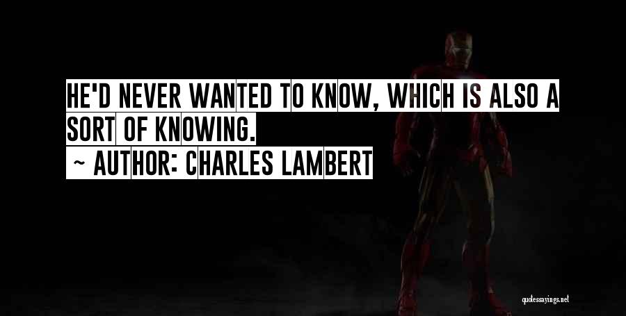 Charles Lambert Quotes: He'd Never Wanted To Know, Which Is Also A Sort Of Knowing.