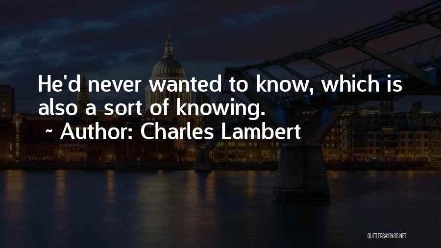 Charles Lambert Quotes: He'd Never Wanted To Know, Which Is Also A Sort Of Knowing.