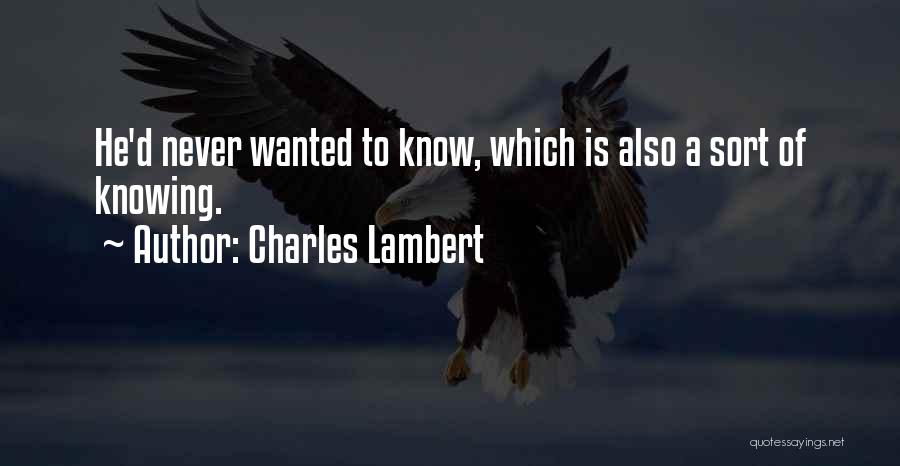 Charles Lambert Quotes: He'd Never Wanted To Know, Which Is Also A Sort Of Knowing.