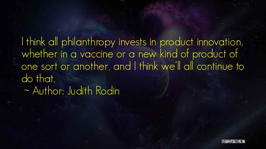 Judith Rodin Quotes: I Think All Philanthropy Invests In Product Innovation, Whether In A Vaccine Or A New Kind Of Product Of One