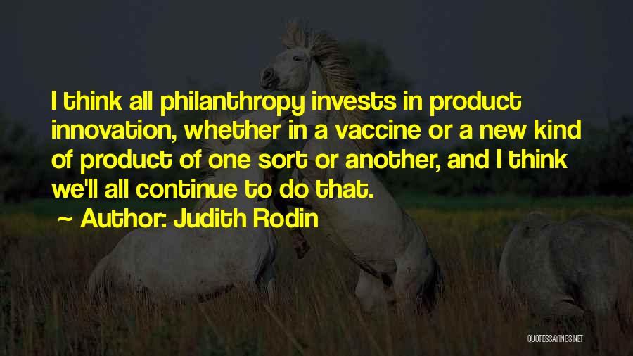 Judith Rodin Quotes: I Think All Philanthropy Invests In Product Innovation, Whether In A Vaccine Or A New Kind Of Product Of One