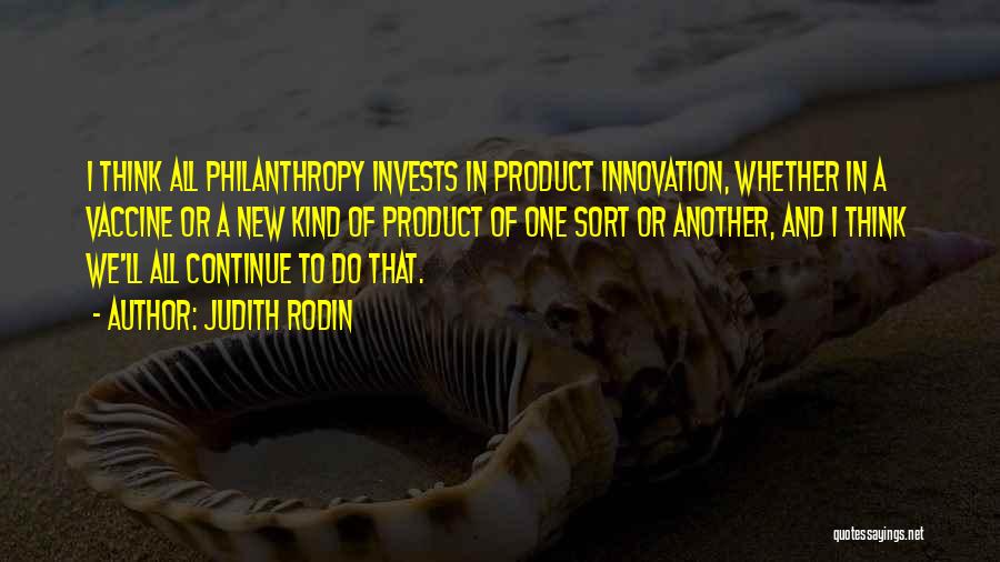 Judith Rodin Quotes: I Think All Philanthropy Invests In Product Innovation, Whether In A Vaccine Or A New Kind Of Product Of One