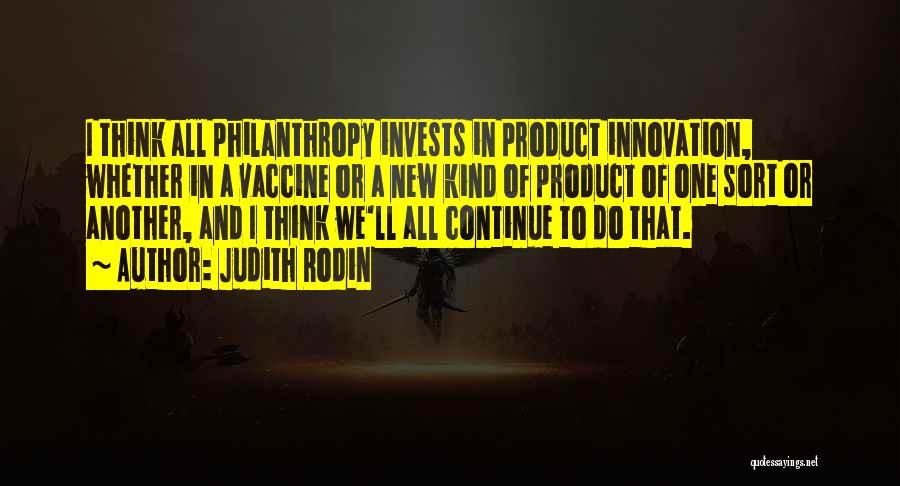 Judith Rodin Quotes: I Think All Philanthropy Invests In Product Innovation, Whether In A Vaccine Or A New Kind Of Product Of One