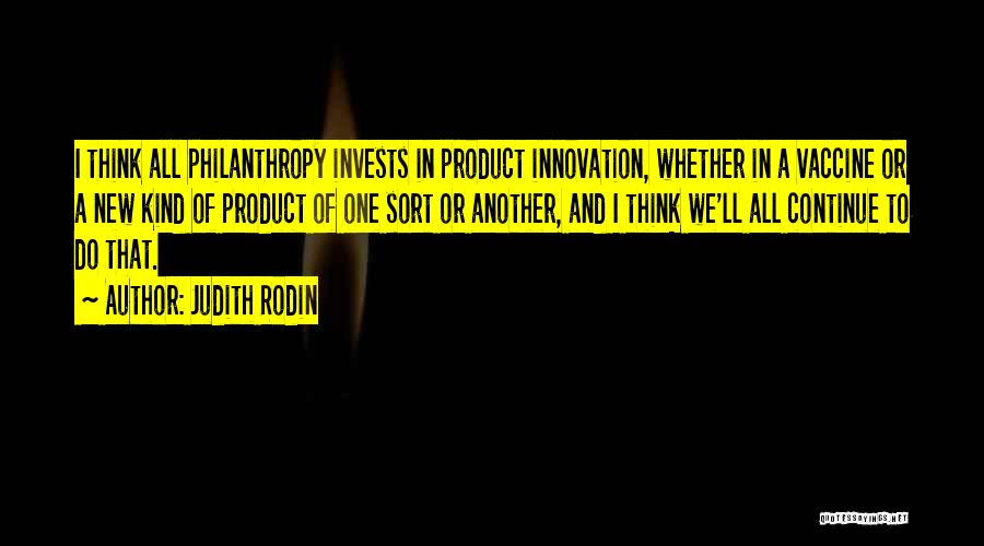 Judith Rodin Quotes: I Think All Philanthropy Invests In Product Innovation, Whether In A Vaccine Or A New Kind Of Product Of One