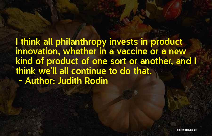 Judith Rodin Quotes: I Think All Philanthropy Invests In Product Innovation, Whether In A Vaccine Or A New Kind Of Product Of One