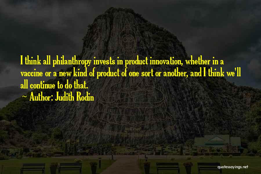 Judith Rodin Quotes: I Think All Philanthropy Invests In Product Innovation, Whether In A Vaccine Or A New Kind Of Product Of One