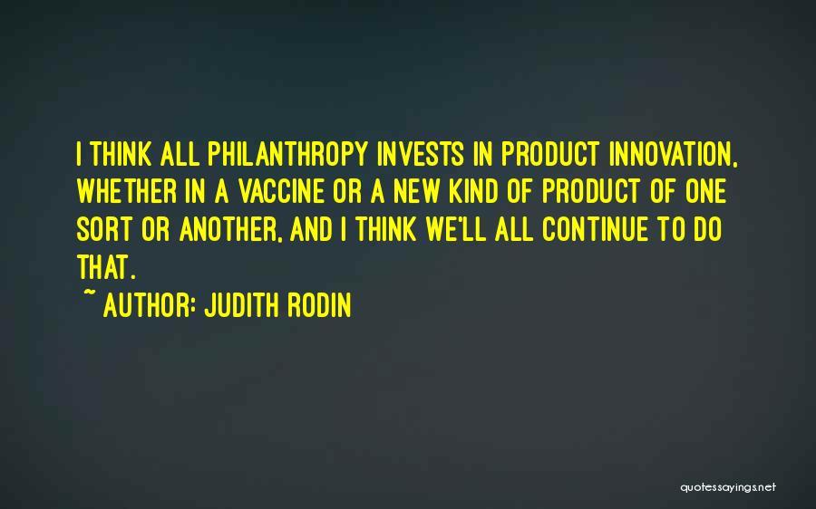 Judith Rodin Quotes: I Think All Philanthropy Invests In Product Innovation, Whether In A Vaccine Or A New Kind Of Product Of One