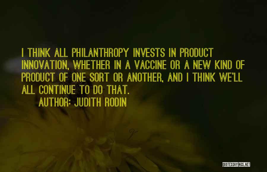 Judith Rodin Quotes: I Think All Philanthropy Invests In Product Innovation, Whether In A Vaccine Or A New Kind Of Product Of One