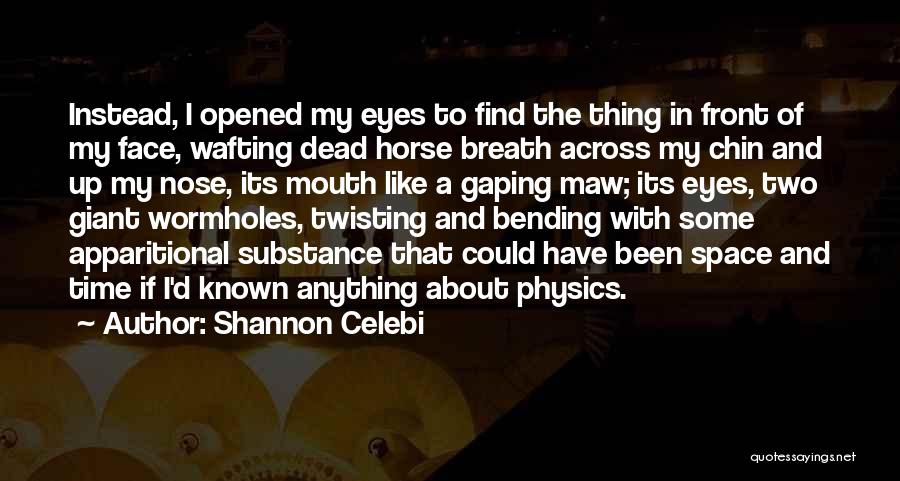 Shannon Celebi Quotes: Instead, I Opened My Eyes To Find The Thing In Front Of My Face, Wafting Dead Horse Breath Across My