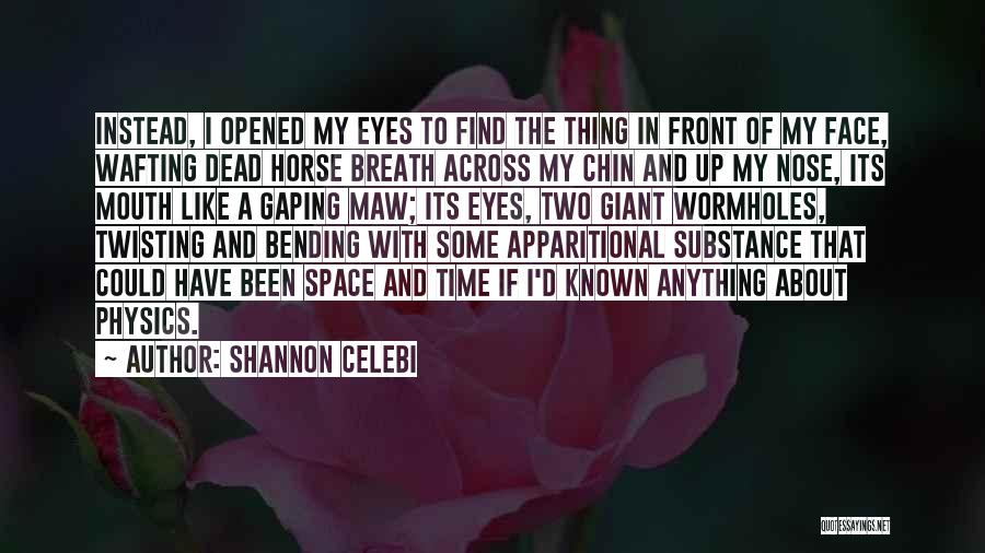 Shannon Celebi Quotes: Instead, I Opened My Eyes To Find The Thing In Front Of My Face, Wafting Dead Horse Breath Across My