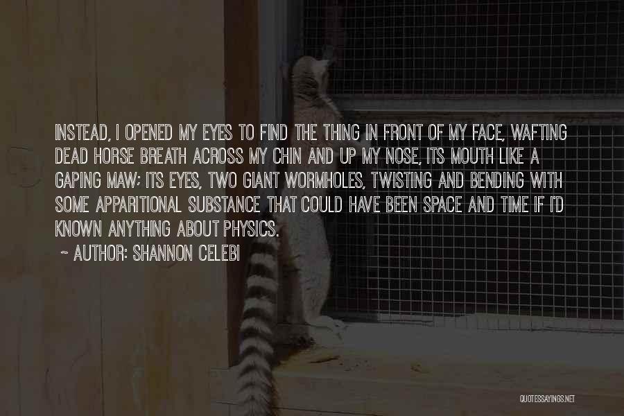 Shannon Celebi Quotes: Instead, I Opened My Eyes To Find The Thing In Front Of My Face, Wafting Dead Horse Breath Across My