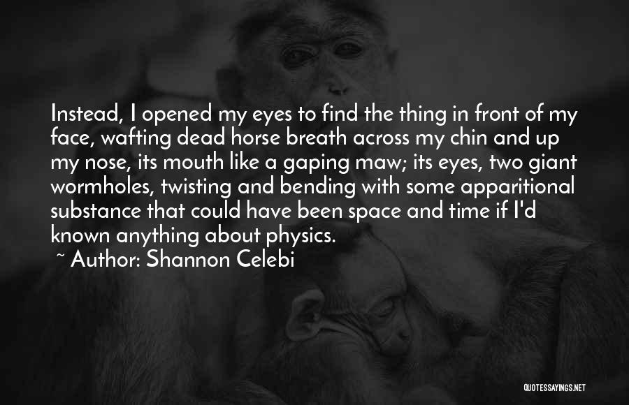 Shannon Celebi Quotes: Instead, I Opened My Eyes To Find The Thing In Front Of My Face, Wafting Dead Horse Breath Across My