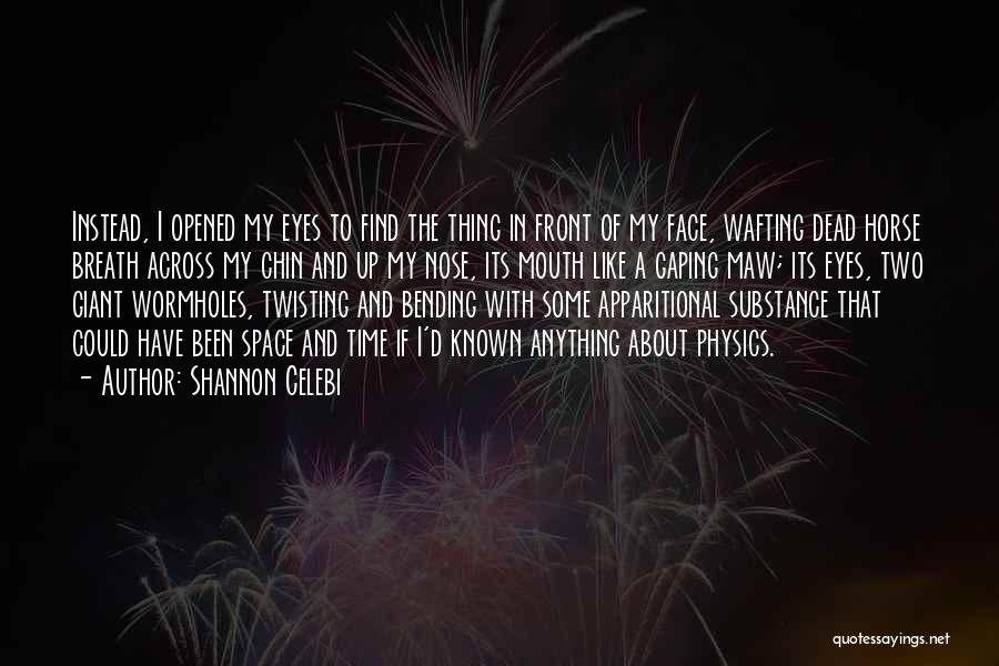 Shannon Celebi Quotes: Instead, I Opened My Eyes To Find The Thing In Front Of My Face, Wafting Dead Horse Breath Across My