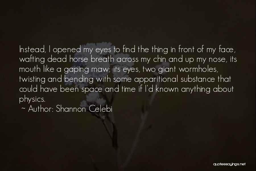 Shannon Celebi Quotes: Instead, I Opened My Eyes To Find The Thing In Front Of My Face, Wafting Dead Horse Breath Across My