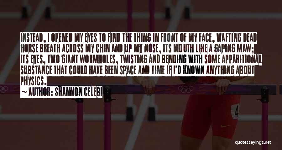 Shannon Celebi Quotes: Instead, I Opened My Eyes To Find The Thing In Front Of My Face, Wafting Dead Horse Breath Across My