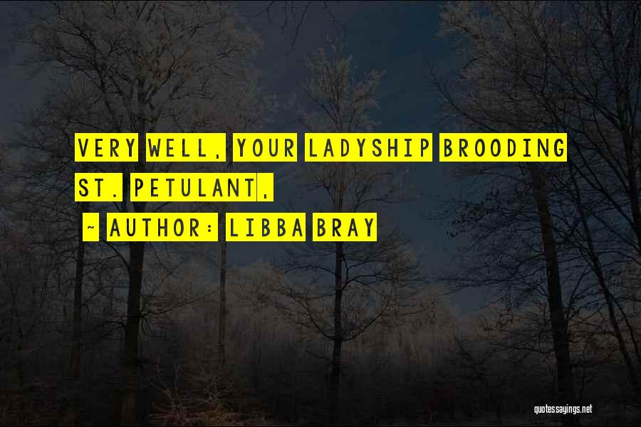 Libba Bray Quotes: Very Well, Your Ladyship Brooding St. Petulant,