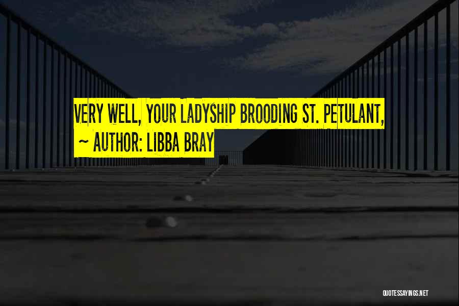 Libba Bray Quotes: Very Well, Your Ladyship Brooding St. Petulant,