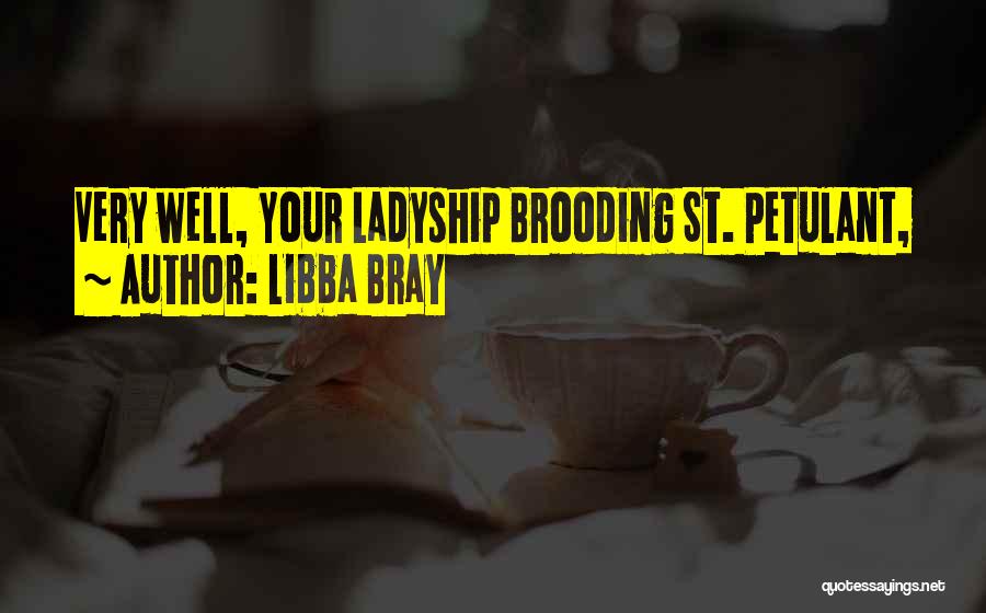 Libba Bray Quotes: Very Well, Your Ladyship Brooding St. Petulant,