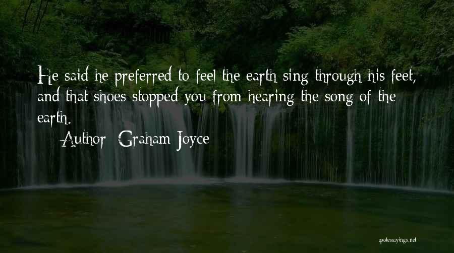 Graham Joyce Quotes: He Said He Preferred To Feel The Earth Sing Through His Feet, And That Shoes Stopped You From Hearing The