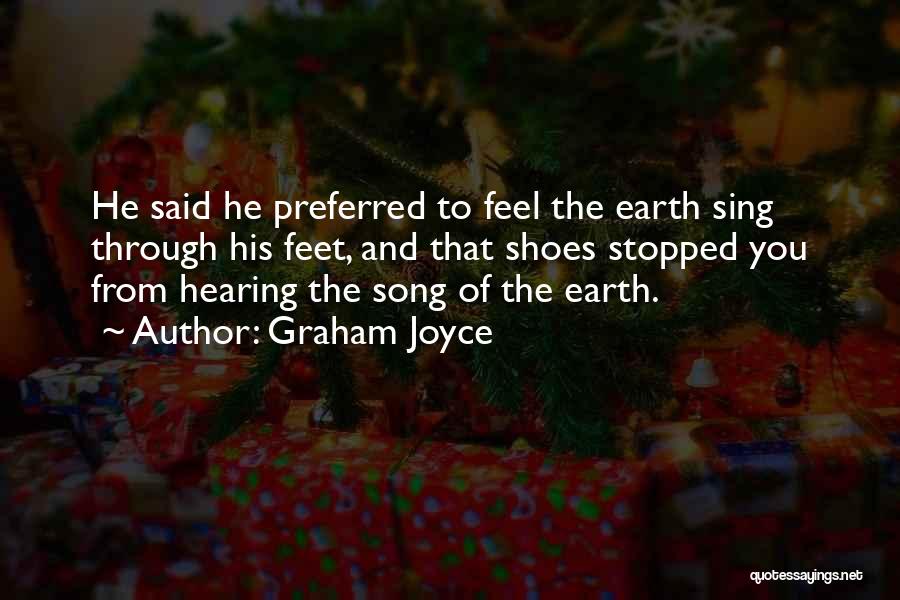 Graham Joyce Quotes: He Said He Preferred To Feel The Earth Sing Through His Feet, And That Shoes Stopped You From Hearing The