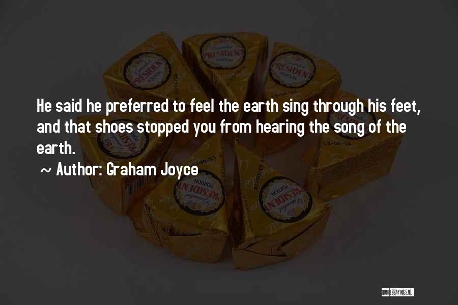 Graham Joyce Quotes: He Said He Preferred To Feel The Earth Sing Through His Feet, And That Shoes Stopped You From Hearing The