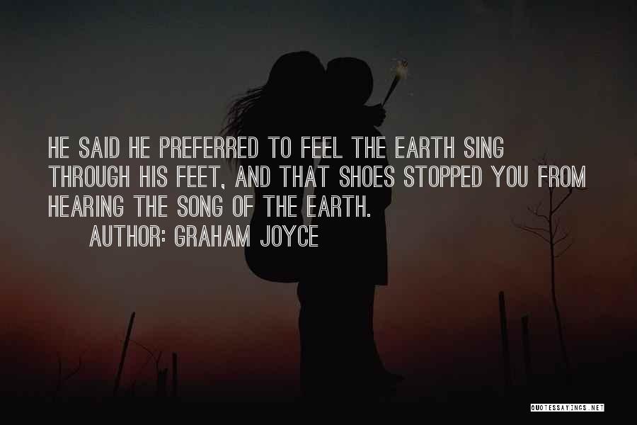 Graham Joyce Quotes: He Said He Preferred To Feel The Earth Sing Through His Feet, And That Shoes Stopped You From Hearing The