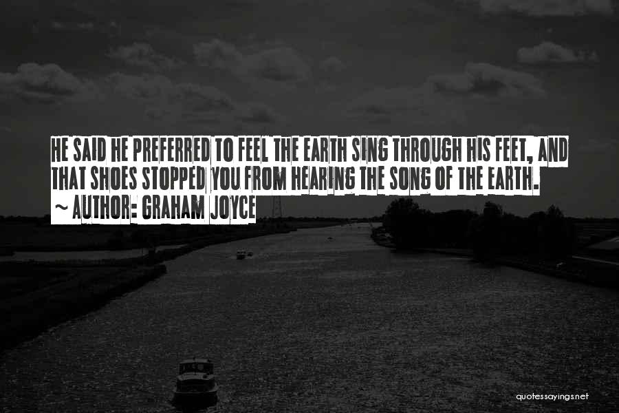 Graham Joyce Quotes: He Said He Preferred To Feel The Earth Sing Through His Feet, And That Shoes Stopped You From Hearing The