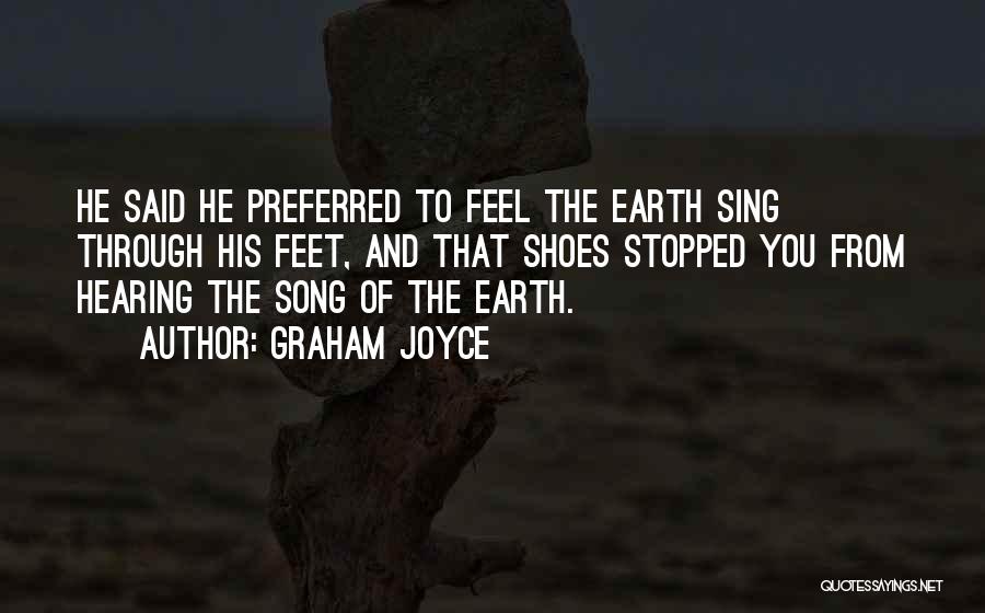 Graham Joyce Quotes: He Said He Preferred To Feel The Earth Sing Through His Feet, And That Shoes Stopped You From Hearing The