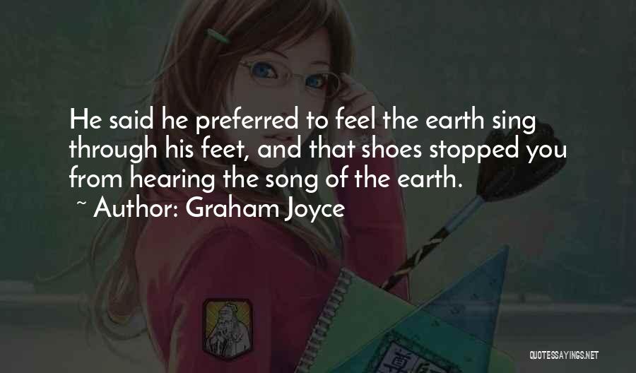 Graham Joyce Quotes: He Said He Preferred To Feel The Earth Sing Through His Feet, And That Shoes Stopped You From Hearing The