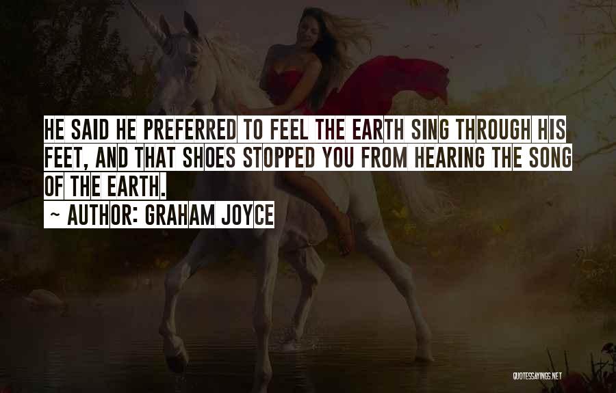 Graham Joyce Quotes: He Said He Preferred To Feel The Earth Sing Through His Feet, And That Shoes Stopped You From Hearing The