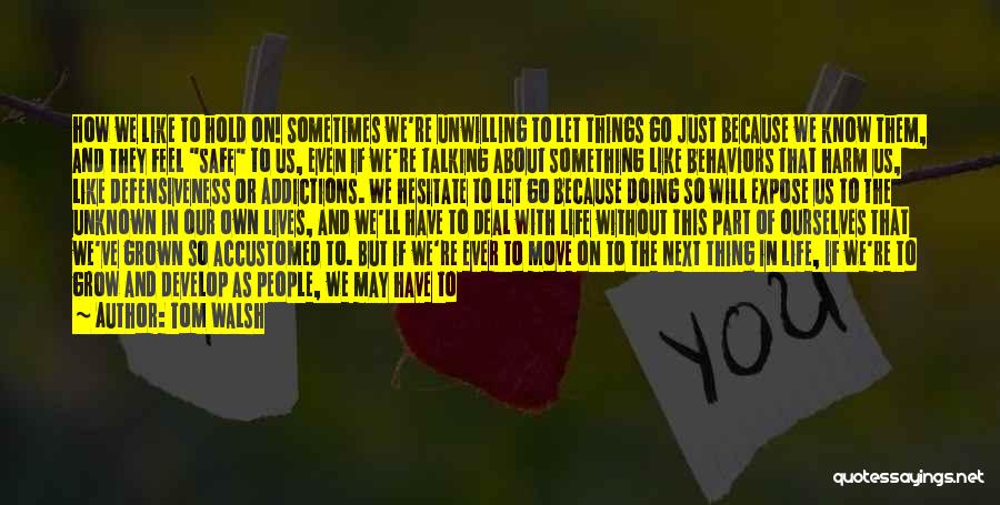 Tom Walsh Quotes: How We Like To Hold On! Sometimes We're Unwilling To Let Things Go Just Because We Know Them, And They