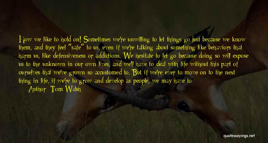 Tom Walsh Quotes: How We Like To Hold On! Sometimes We're Unwilling To Let Things Go Just Because We Know Them, And They