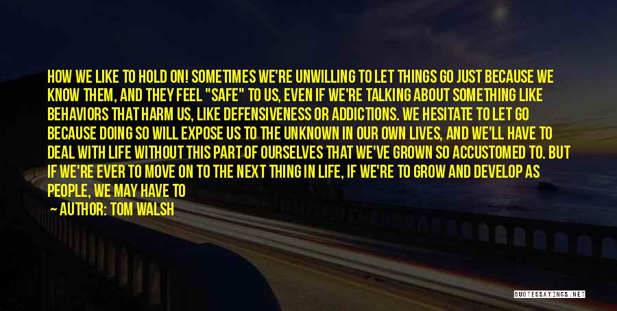 Tom Walsh Quotes: How We Like To Hold On! Sometimes We're Unwilling To Let Things Go Just Because We Know Them, And They