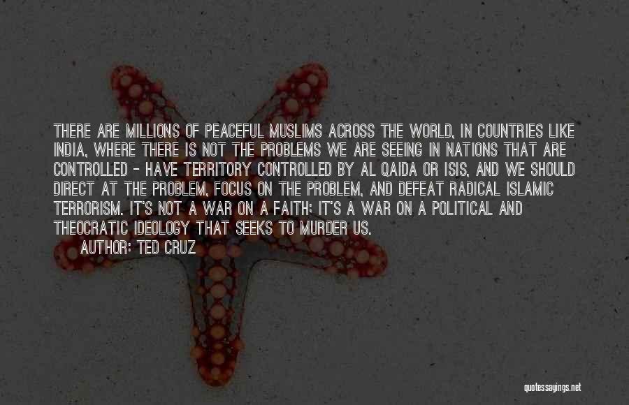 Ted Cruz Quotes: There Are Millions Of Peaceful Muslims Across The World, In Countries Like India, Where There Is Not The Problems We