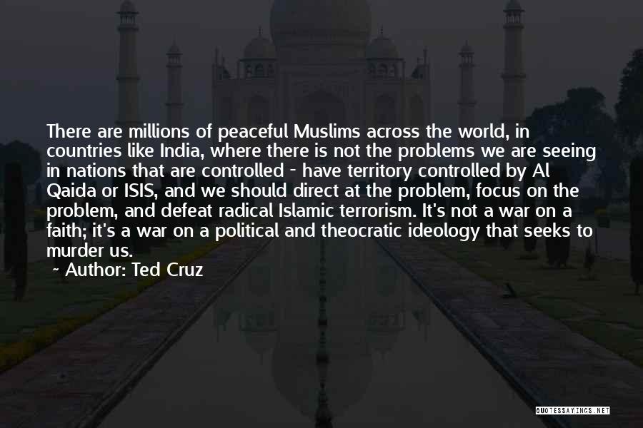 Ted Cruz Quotes: There Are Millions Of Peaceful Muslims Across The World, In Countries Like India, Where There Is Not The Problems We