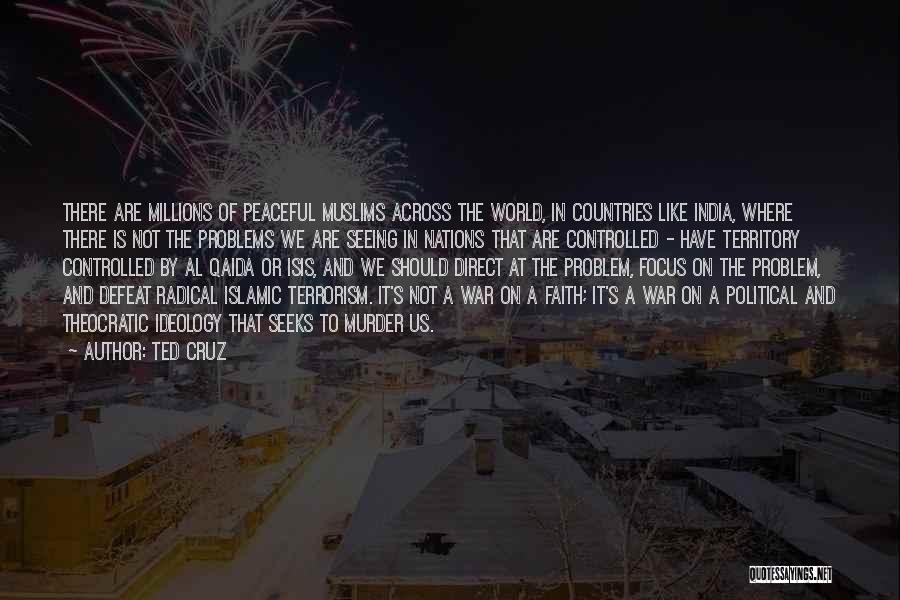 Ted Cruz Quotes: There Are Millions Of Peaceful Muslims Across The World, In Countries Like India, Where There Is Not The Problems We