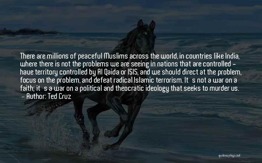 Ted Cruz Quotes: There Are Millions Of Peaceful Muslims Across The World, In Countries Like India, Where There Is Not The Problems We