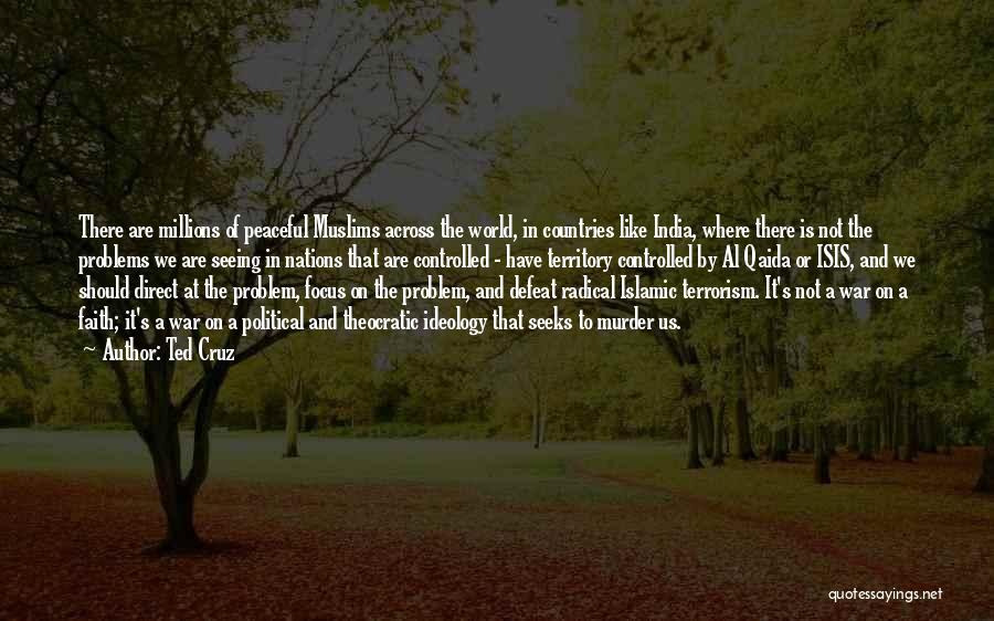 Ted Cruz Quotes: There Are Millions Of Peaceful Muslims Across The World, In Countries Like India, Where There Is Not The Problems We