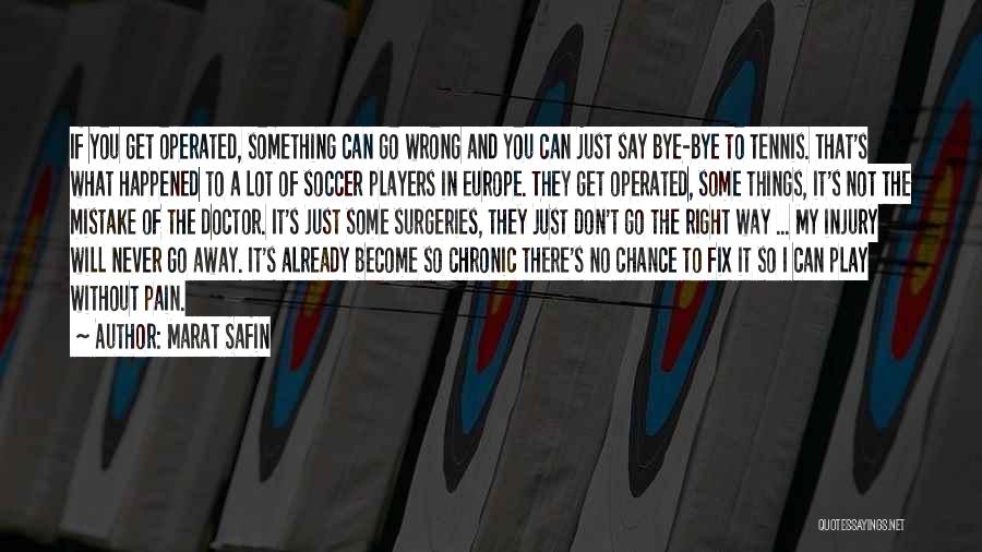 Marat Safin Quotes: If You Get Operated, Something Can Go Wrong And You Can Just Say Bye-bye To Tennis. That's What Happened To