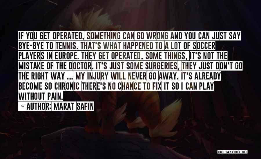 Marat Safin Quotes: If You Get Operated, Something Can Go Wrong And You Can Just Say Bye-bye To Tennis. That's What Happened To