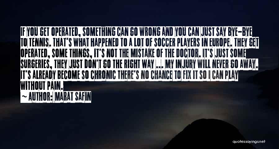 Marat Safin Quotes: If You Get Operated, Something Can Go Wrong And You Can Just Say Bye-bye To Tennis. That's What Happened To