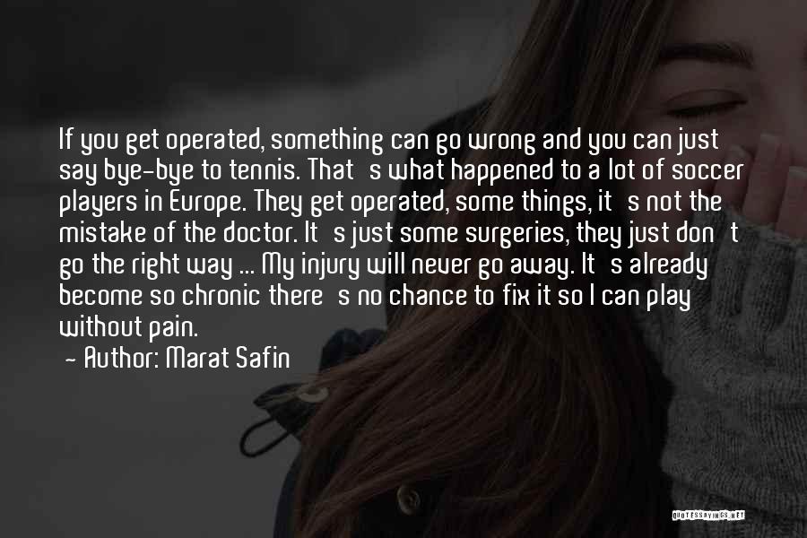 Marat Safin Quotes: If You Get Operated, Something Can Go Wrong And You Can Just Say Bye-bye To Tennis. That's What Happened To