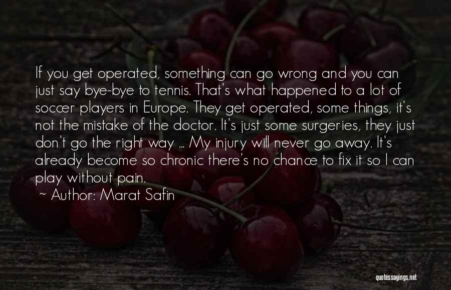 Marat Safin Quotes: If You Get Operated, Something Can Go Wrong And You Can Just Say Bye-bye To Tennis. That's What Happened To