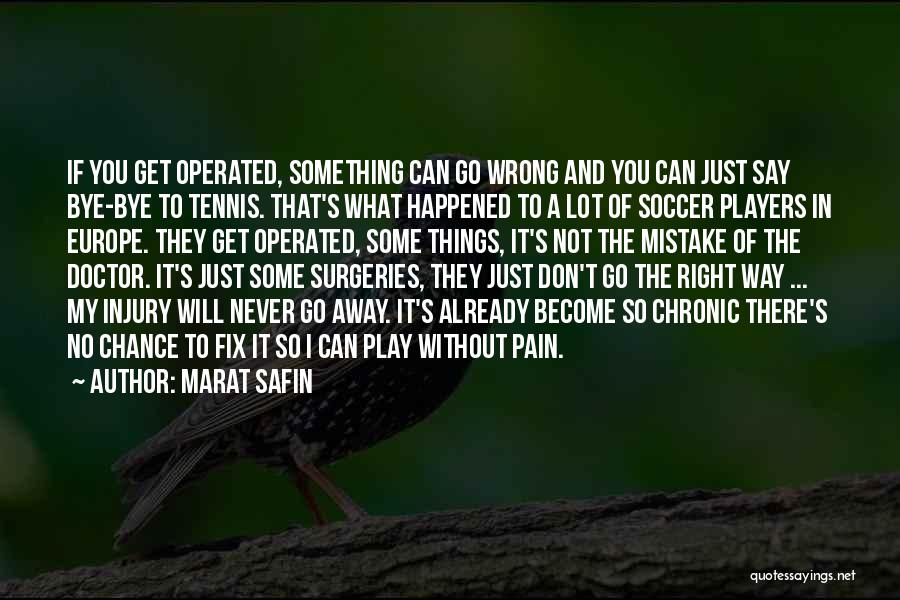 Marat Safin Quotes: If You Get Operated, Something Can Go Wrong And You Can Just Say Bye-bye To Tennis. That's What Happened To