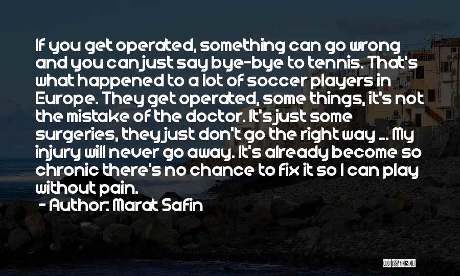 Marat Safin Quotes: If You Get Operated, Something Can Go Wrong And You Can Just Say Bye-bye To Tennis. That's What Happened To